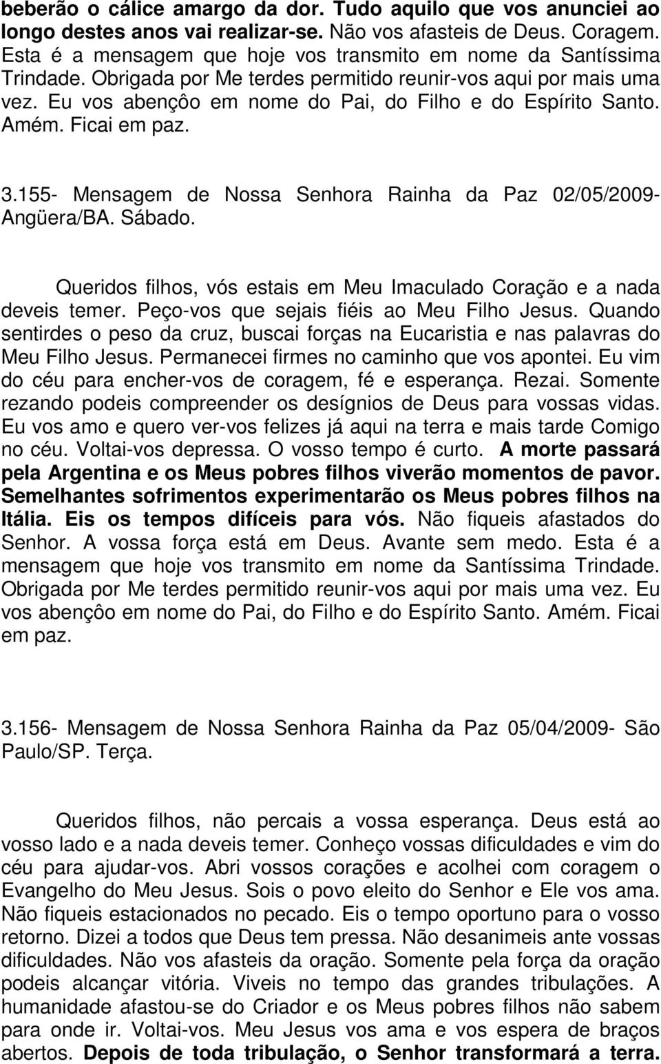 Amém. Ficai em paz. 3.155- Mensagem de Nossa Senhora Rainha da Paz 02/05/2009- Angüera/BA. Sábado. Queridos filhos, vós estais em Meu Imaculado Coração e a nada deveis temer.