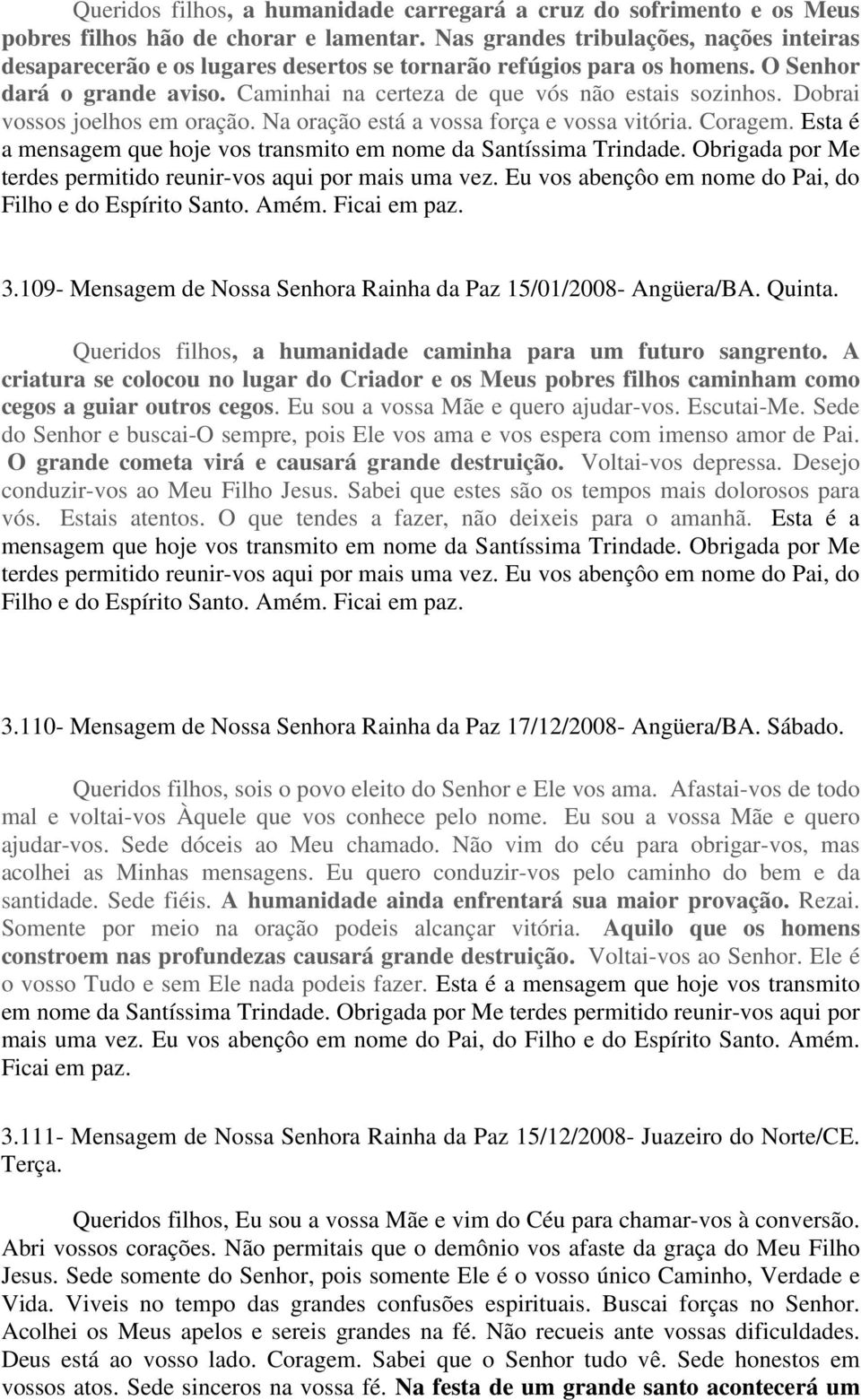 Dobrai vossos joelhos em oração. Na oração está a vossa força e vossa vitória. Coragem. Esta é a mensagem que hoje vos transmito em nome da Santíssima Trindade.