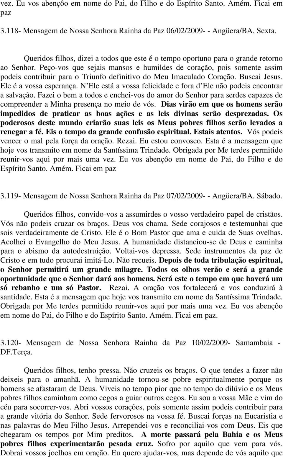 Peço-vos que sejais mansos e humildes de coração, pois somente assim podeis contribuir para o Triunfo definitivo do Meu Imaculado Coração. Buscai Jesus. Ele é a vossa esperança.