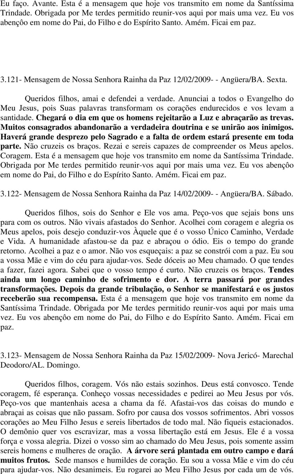 Queridos filhos, amai e defendei a verdade. Anunciai a todos o Evangelho do Meu Jesus, pois Suas palavras transformam os corações endurecidos e vos levam a santidade.