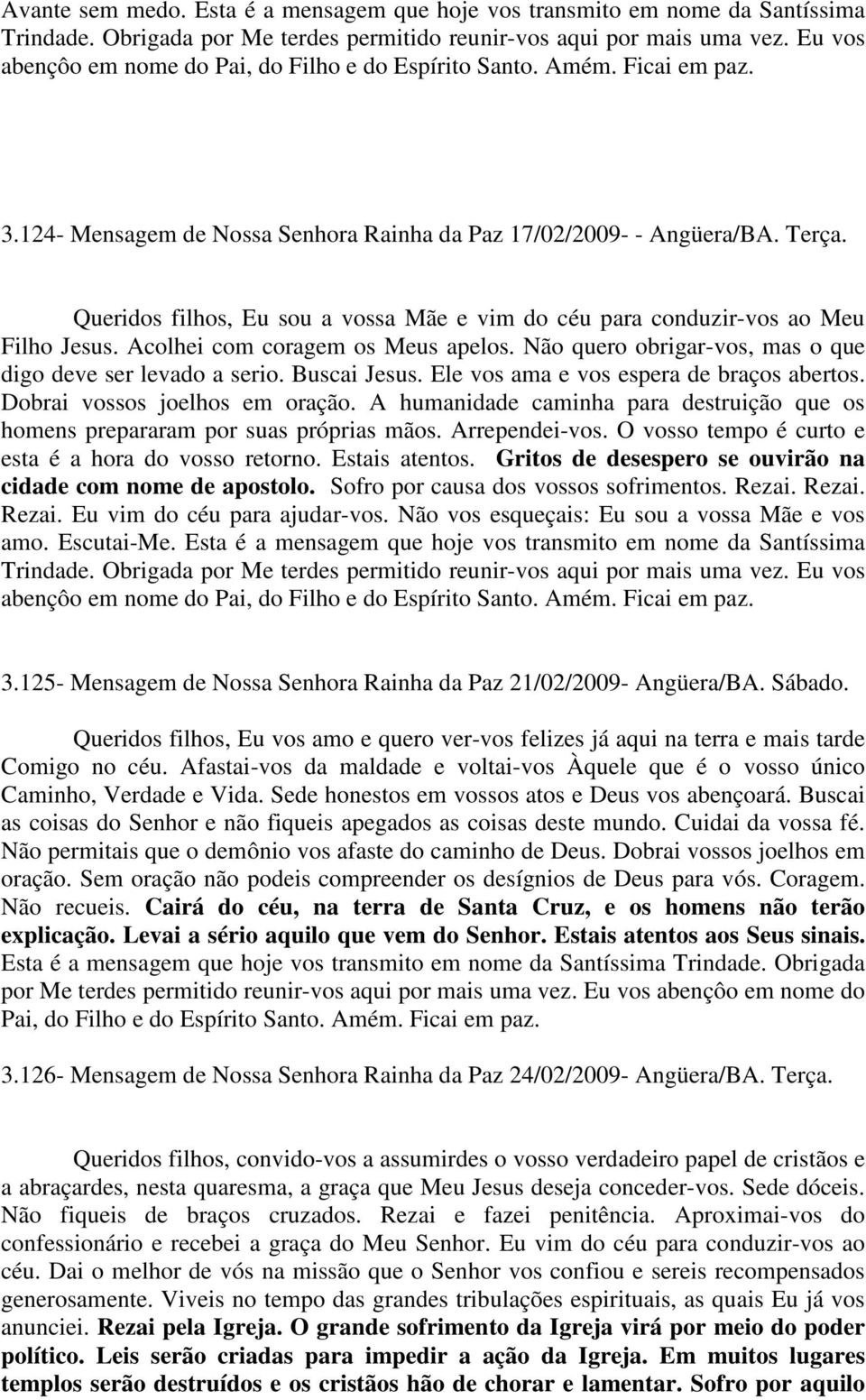 Queridos filhos, Eu sou a vossa Mãe e vim do céu para conduzir-vos ao Meu Filho Jesus. Acolhei com coragem os Meus apelos. Não quero obrigar-vos, mas o que digo deve ser levado a serio. Buscai Jesus.