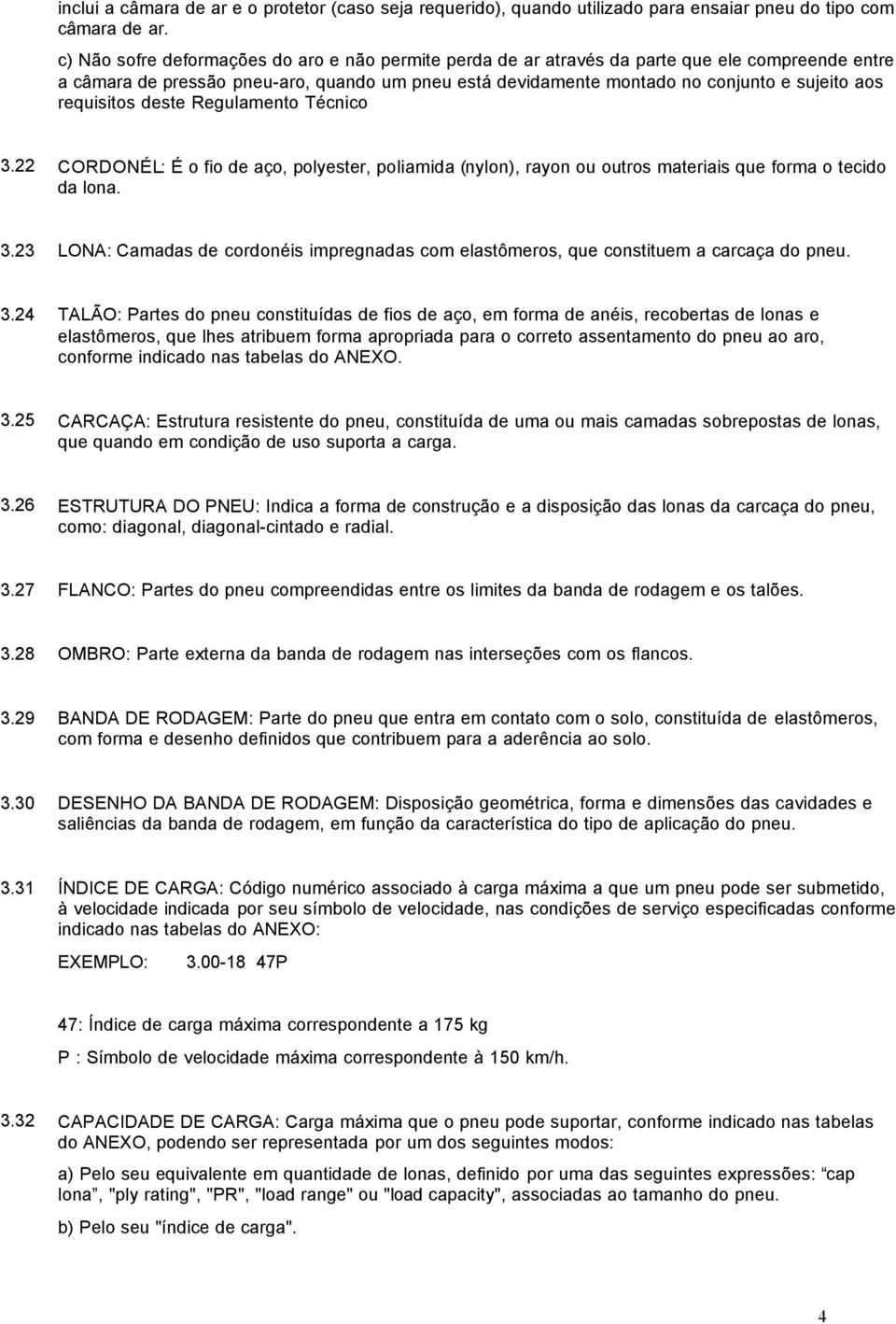 requisitos deste Regulamento Técnico 3.22 CORDONÉL: É o fio de aço, polyester, poliamida (nylon), rayon ou outros materiais que forma o tecido da lona. 3.23 LONA: Camadas de cordonéis impregnadas com elastômeros, que constituem a carcaça do pneu.