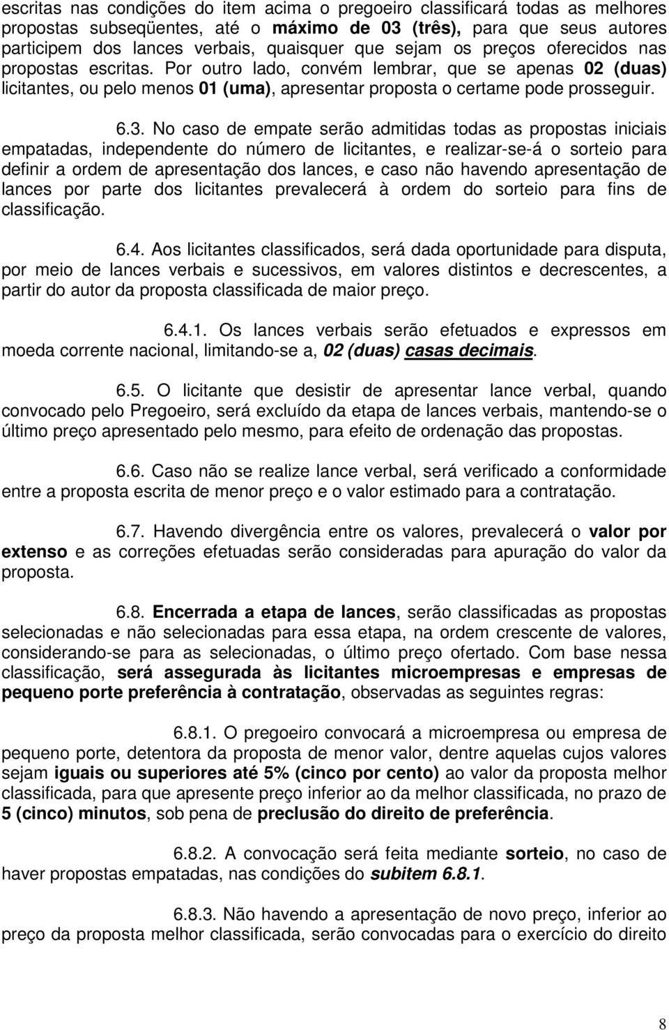 No caso de empate serão admitidas todas as propostas iniciais empatadas, independente do número de licitantes, e realizar-se-á o sorteio para definir a ordem de apresentação dos lances, e caso não