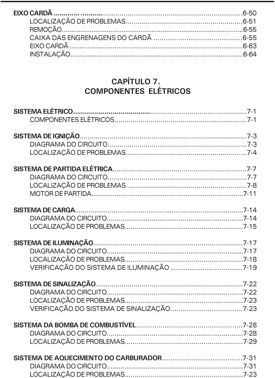 ..7-7 LOCALIZAÇÃO DE PROBLEMAS...7-8 MOTOR DE PARTIDA...7-11 SISTEMA DE CARGA...7-14 DIAGRAMA DO CIRCUITO...7-14 LOCALIZAÇÃO DE PROBLEMAS...7-15 SISTEMA DE ILUMINAÇÃO...7-17 DIAGRAMA DO CIRCUITO.