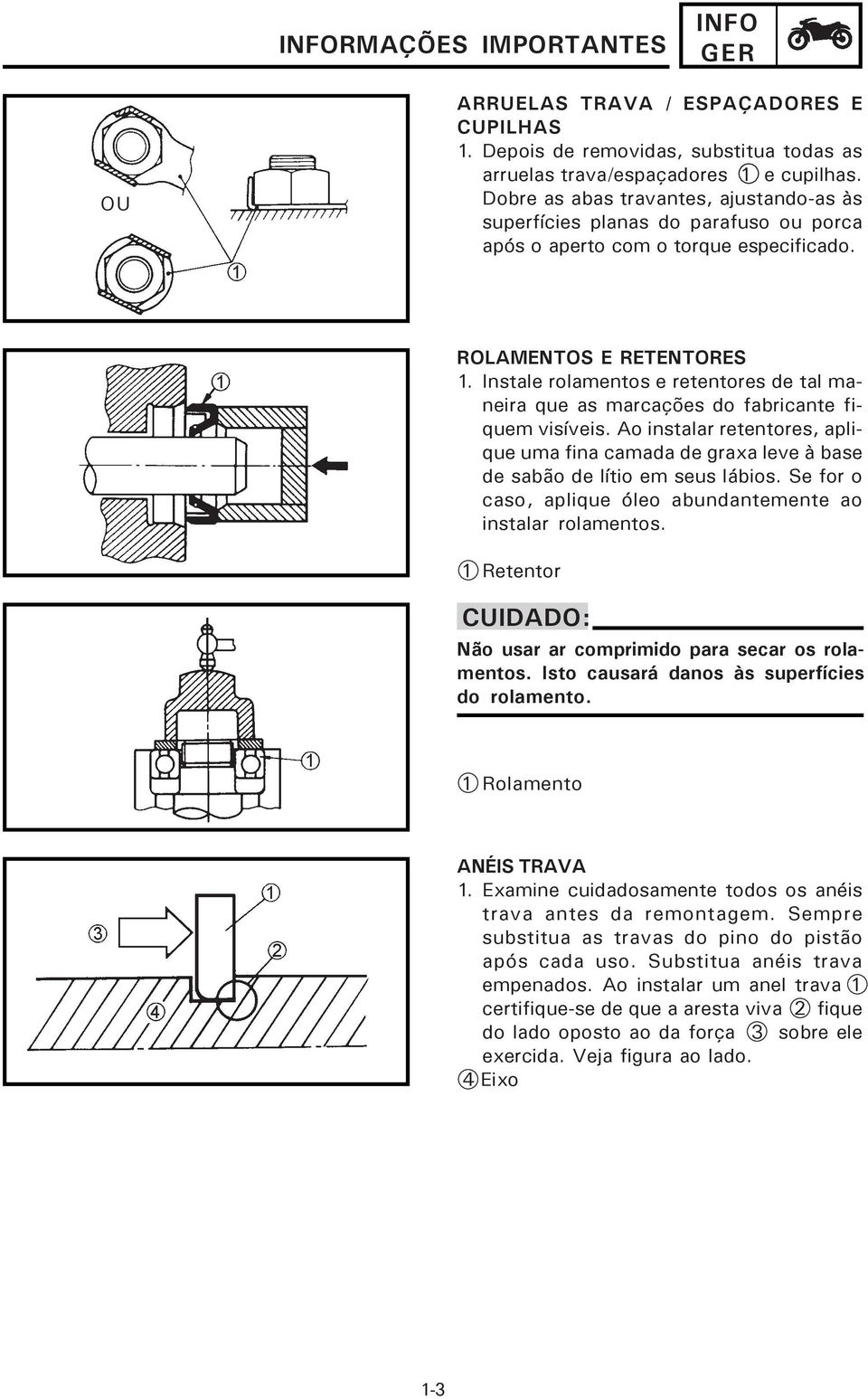 Instale rolamentos e retentores de tal maneira que as marcações do fabricante fiquem visíveis. Ao instalar retentores, aplique uma fina camada de graxa leve à base de sabão de lítio em seus lábios.