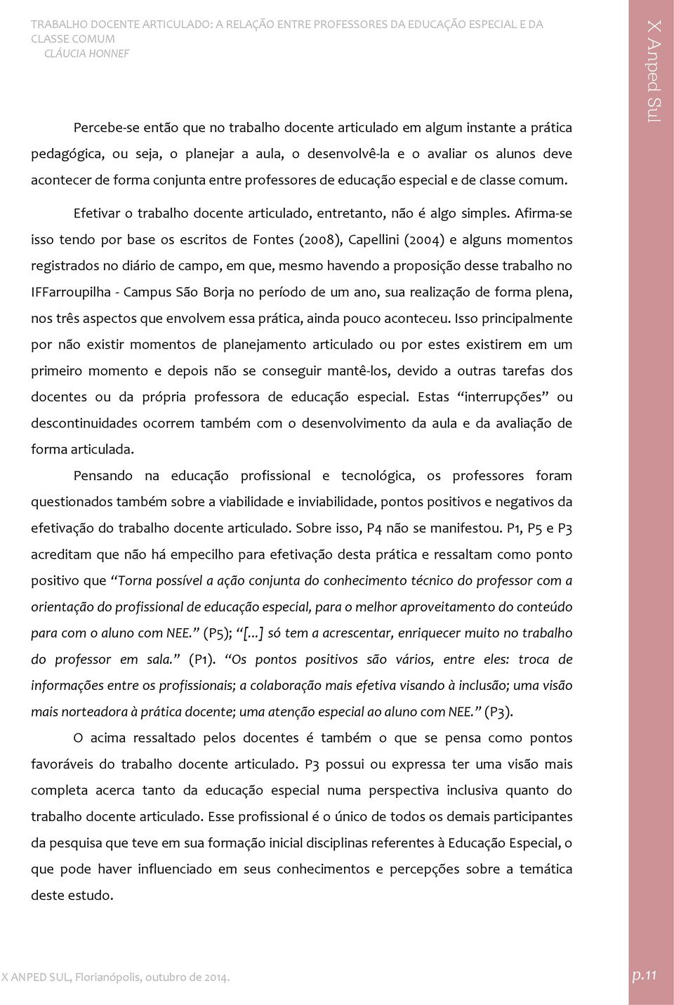 Afirma se isso tendo por base os escritos de Fontes (2008), Capellini (2004) e alguns momentos registrados no diário de campo, em que, mesmo havendo a proposição desse trabalho no IFFarroupilha