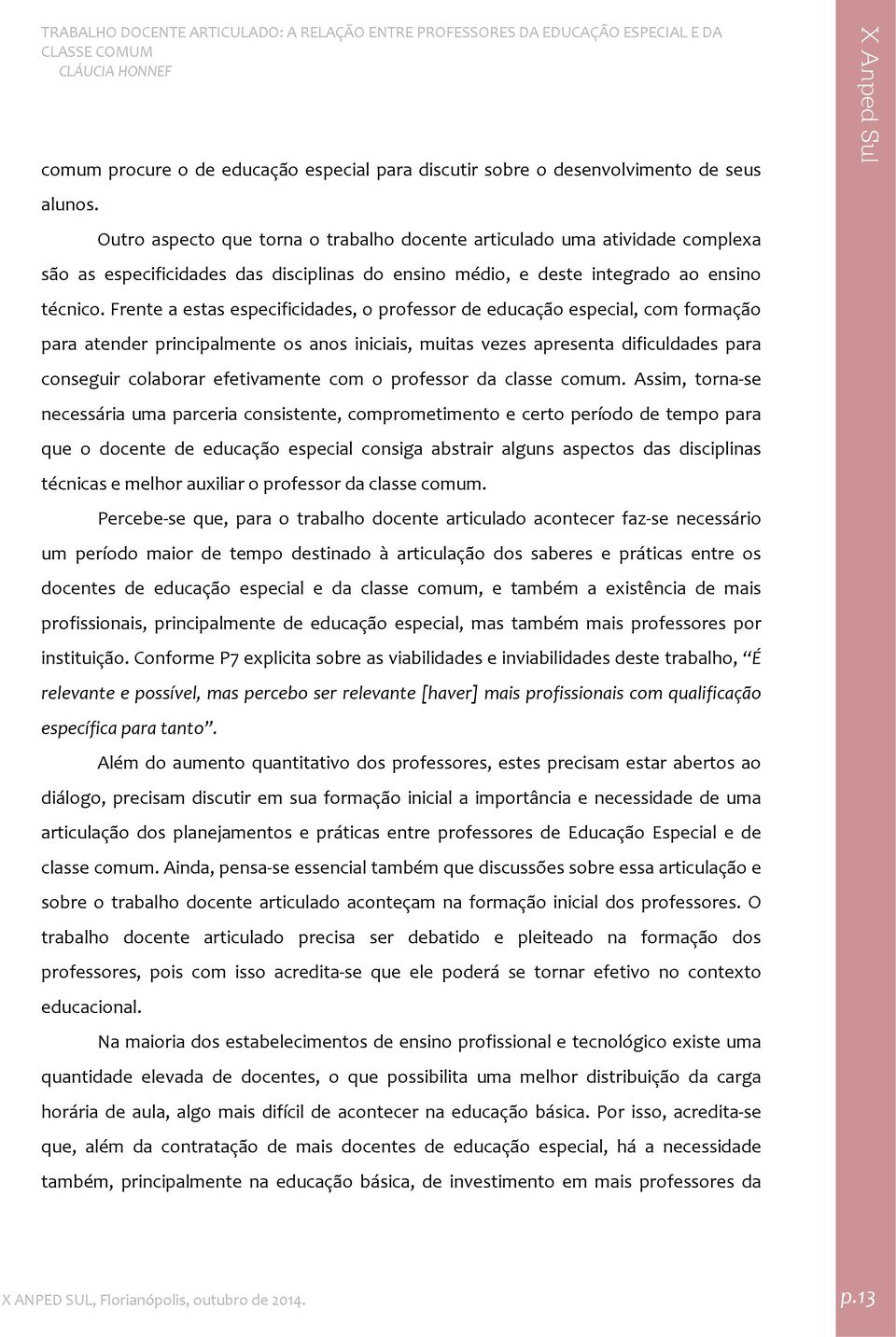 Frente a estas especificidades, o professor de educação especial, com formação para atender principalmente os anos iniciais, muitas vezes apresenta dificuldades para conseguir colaborar efetivamente