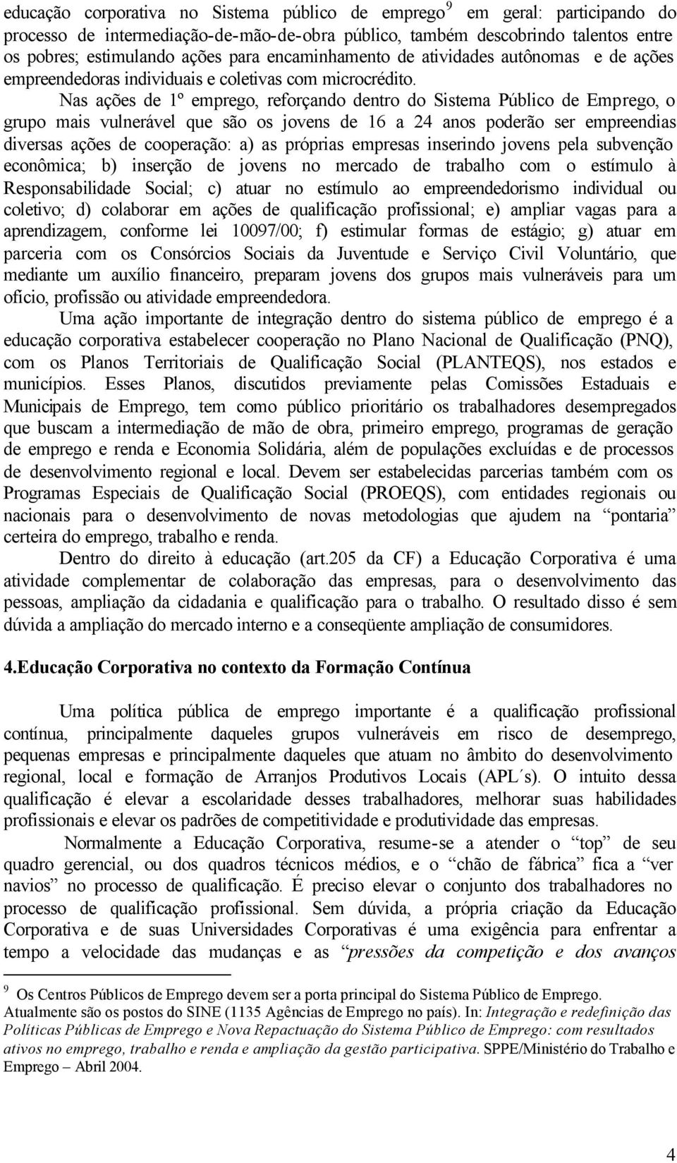 Nas ações de 1º emprego, reforçando dentro do Sistema Público de Emprego, o grupo mais vulnerável que são os jovens de 16 a 24 anos poderão ser empreendias diversas ações de cooperação: a) as