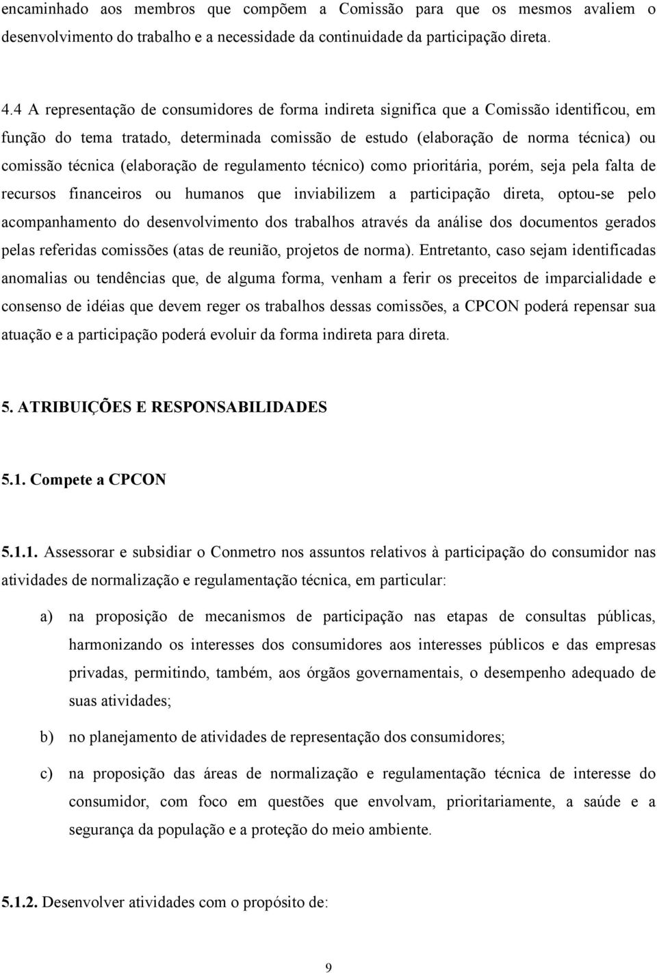 (elaboração de regulamento técnico) como prioritária, porém, seja pela falta de recursos financeiros ou humanos que inviabilizem a participação direta, optou-se pelo acompanhamento do desenvolvimento