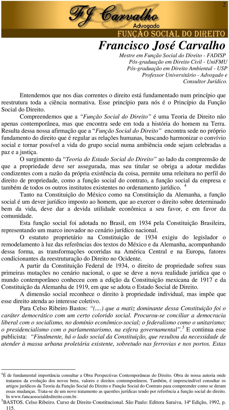 Resulta dessa nossa afirmação que a Função Social do Direito encontra sede no próprio fundamento do direito que é regular as relações humanas, buscando harmonizar o convívio social e tornar possível