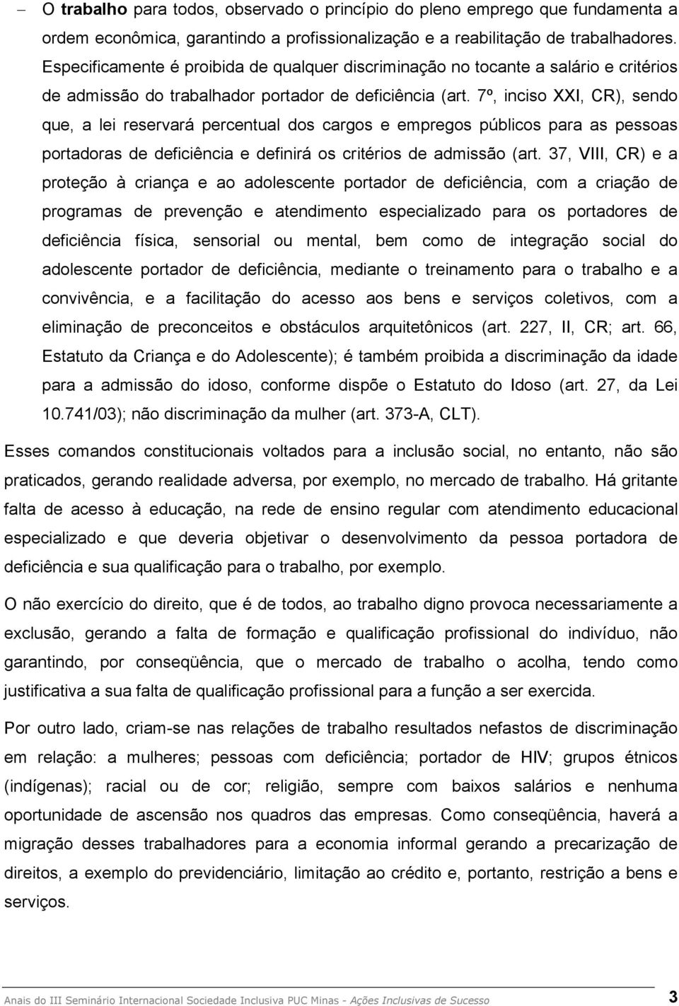 7º, inciso XXI, CR), sendo que, a lei reservará percentual dos cargos e empregos públicos para as pessoas portadoras de deficiência e definirá os critérios de admissão (art.