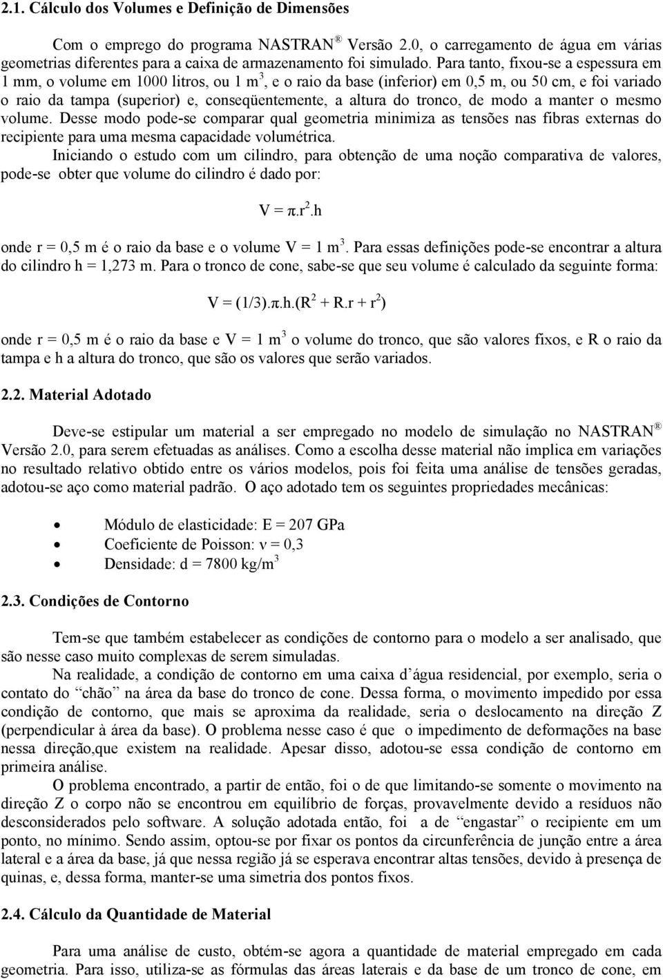 tronco, de modo a manter o mesmo volume. Desse modo pode-se comparar qual geometria minimiza as tensões nas fibras externas do recipiente para uma mesma capacidade volumétrica.