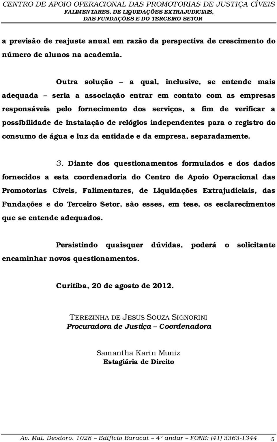 instalação de relógios independentes para o registro do consumo de água e luz da entidade e da empresa, separadamente. 3.