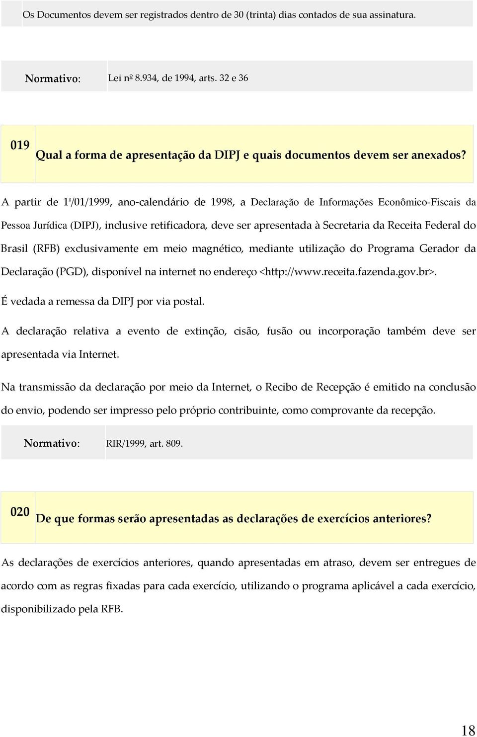 A partir de 1 º /01/1999, ano calendário de 1998, a Declaração de Informações Econômico-Fiscais da Pessoa Jurídica (DIPJ), inclusive retificadora, deve ser apresentada à Secretaria da Receita Federal