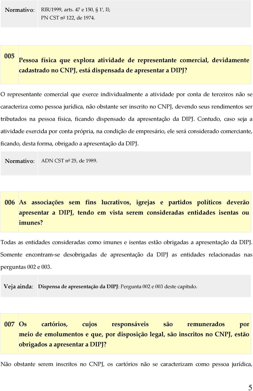 O representante comercial que exerce individualmente a atividade por conta de terceiros não se caracteriza como pessoa jurídica, não obstante ser inscrito no CNPJ, devendo seus rendimentos ser