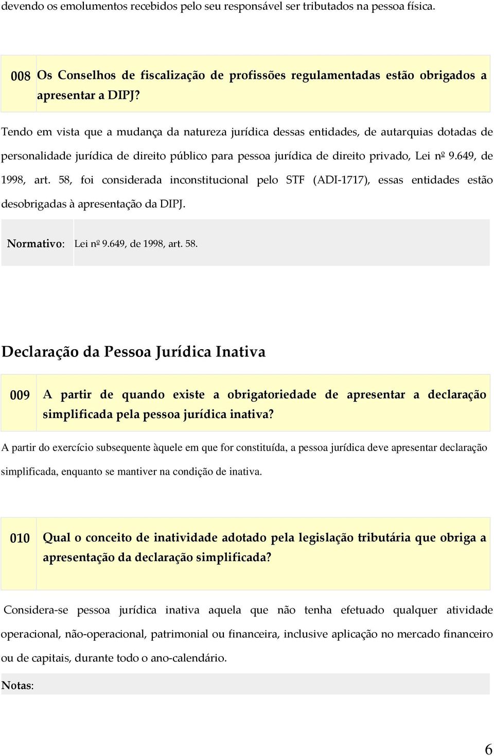 649, de 1998, art. 58, foi considerada inconstitucional pelo STF (ADI 1717), essas entidades estão desobrigadas à apresentação da DIPJ. Normativo: Lei nº 9.649, de 1998, art. 58. Declaração da Pessoa Jurídica Inativa 009 A partir de quando existe a obrigatoriedade de apresentar a declaração simplificada pela pessoa jurídica inativa?