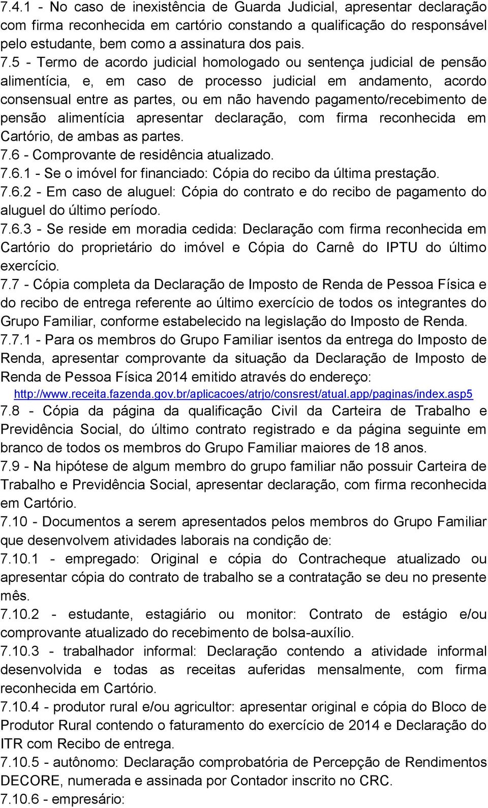 pagamento/recebimento de pensão alimentícia apresentar declaração, com firma reconhecida em Cartório, de ambas as partes. 7.6 - Comprovante de residência atualizado. 7.6.1 - Se o imóvel for financiado: Cópia do recibo da última prestação.