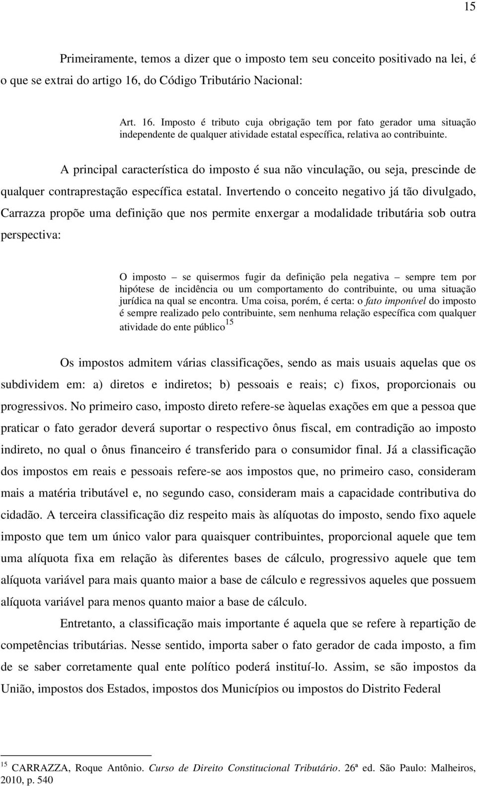 A principal característica do imposto é sua não vinculação, ou seja, prescinde de qualquer contraprestação específica estatal.