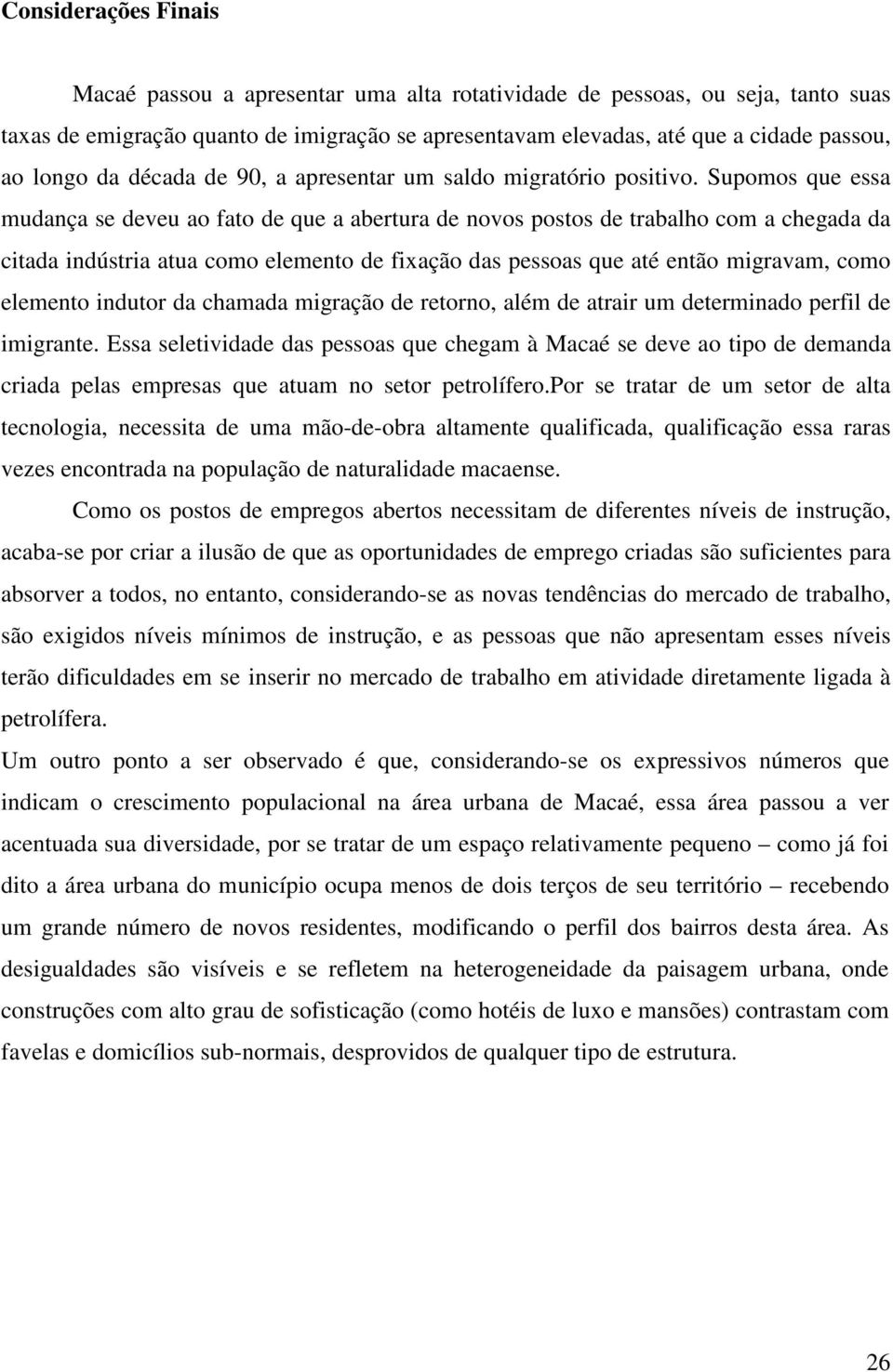 Supomos que essa mudança se deveu ao fato de que a abertura de novos postos de trabalho com a chegada da citada indústria atua como elemento de fixação das pessoas que até então migravam, como