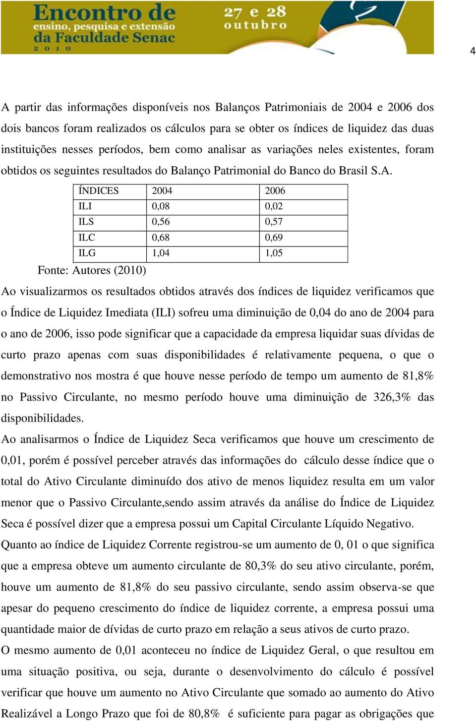 ÍNDICES 2004 2006 ILI 0,08 0,02 ILS 0,56 0,57 ILC 0,68 0,69 ILG 1,04 1,05 Fonte: Autores (2010) Ao visualizarmos os resultados obtidos através dos índices de liquidez verificamos que o Índice de