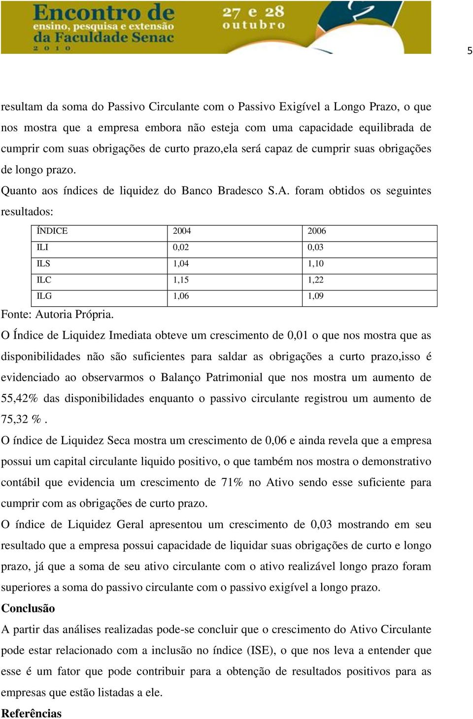 foram obtidos os seguintes resultados: ÍNDICE 2004 2006 ILI 0,02 0,03 ILS 1,04 1,10 ILC 1,15 1,22 ILG 1,06 1,09 Fonte: Autoria Própria.