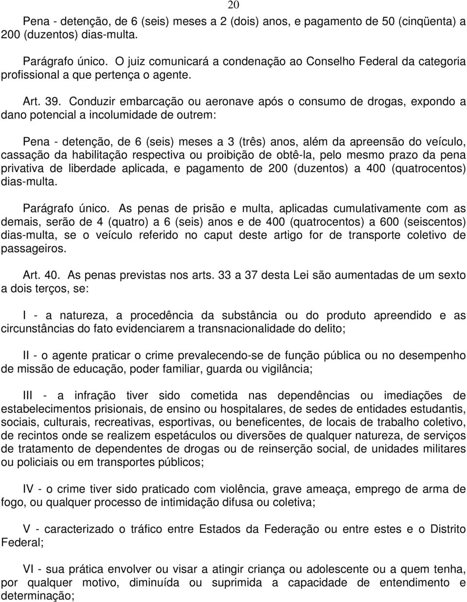 Conduzir embarcação ou aeronave após o consumo de drogas, expondo a dano potencial a incolumidade de outrem: Pena - detenção, de 6 (seis) meses a 3 (três) anos, além da apreensão do veículo, cassação