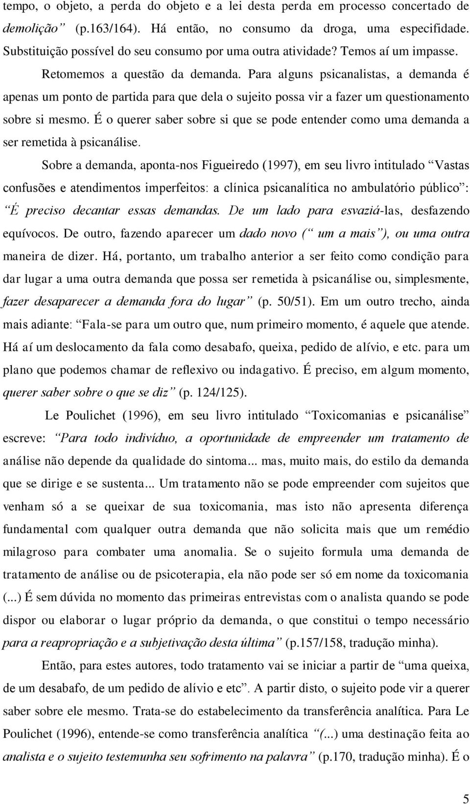 Para alguns psicanalistas, a demanda é apenas um ponto de partida para que dela o sujeito possa vir a fazer um questionamento sobre si mesmo.