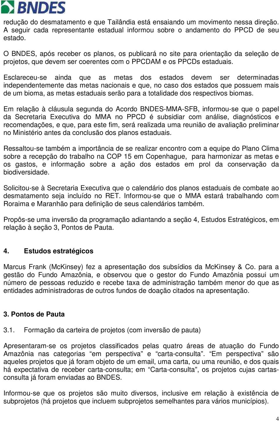 Esclareceu-se ainda que as metas dos estados devem ser determinadas independentemente das metas nacionais e que, no caso dos estados que possuem mais de um bioma, as metas estaduais serão para a