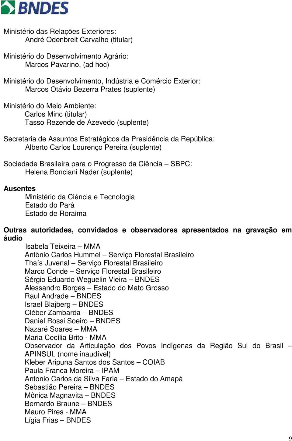 Carlos Lourenço Pereira (suplente) Sociedade Brasileira para o Progresso da Ciência SBPC: Helena Bonciani Nader (suplente) Ausentes Ministério da Ciência e Tecnologia Estado do Pará Estado de Roraima