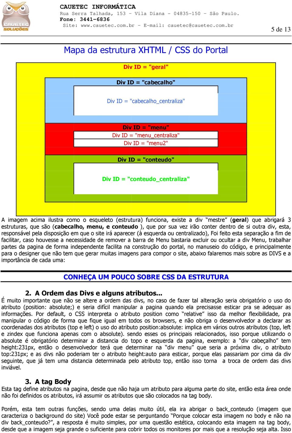 vez irão conter dentro de si outra div, esta, responsável pela disposição em que o site irá aparecer (à esquerda ou centralizado), Foi feito esta separação a fim de facilitar, caso houvesse a