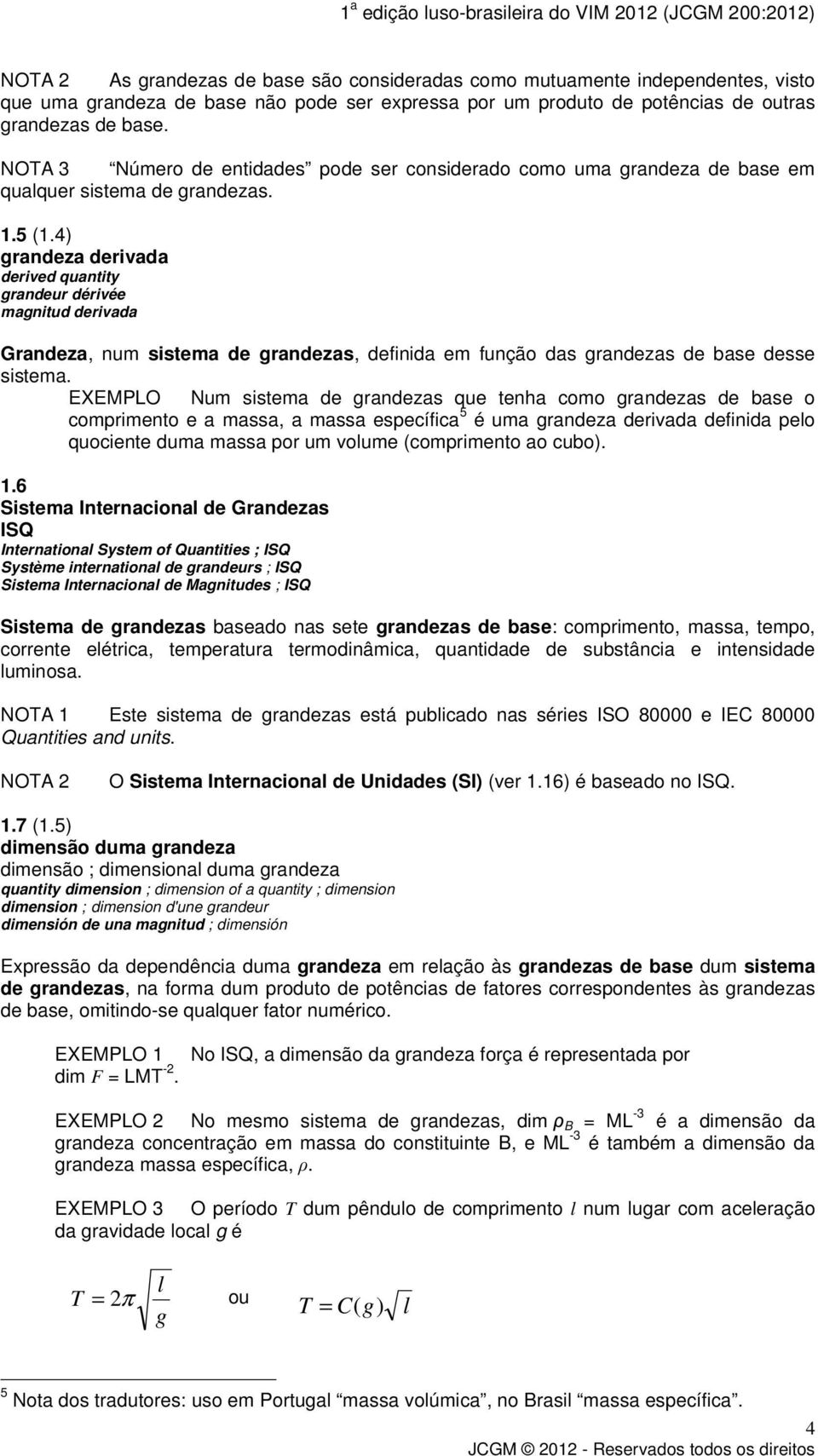 4) grandeza derivada derived quantity grandeur dérivée magnitud derivada Grandeza, num sistema de grandezas, definida em função das grandezas de base desse sistema.