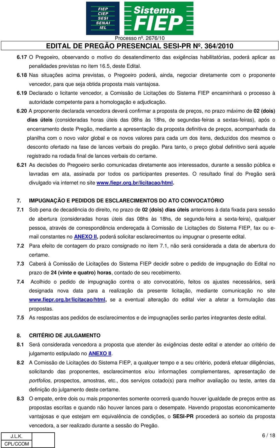 19 Declarado o licitante vencedor, a Comissão de Licitações do Sistema FIEP encaminhará o processo à autoridade competente para a homologação e adjudicação. 6.