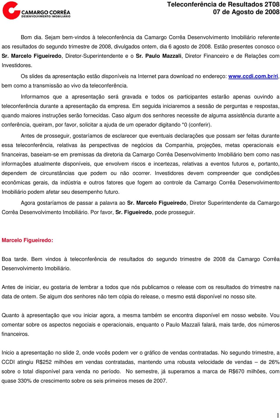 Os slides da apresentação estão disponíveis na Internet para download no endereço: www.ccdi.com.br/ri, bem como a transmissão ao vivo da teleconferência.