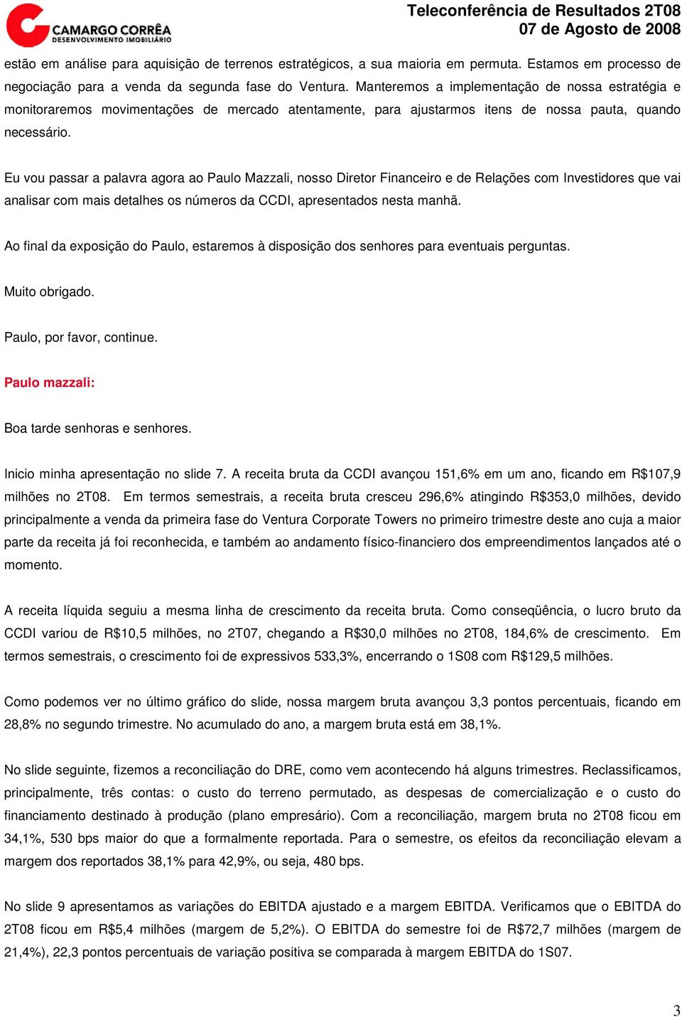 Eu vou passar a palavra agora ao Paulo Mazzali, nosso Diretor Financeiro e de Relações com Investidores que vai analisar com mais detalhes os números da CCDI, apresentados nesta manhã.