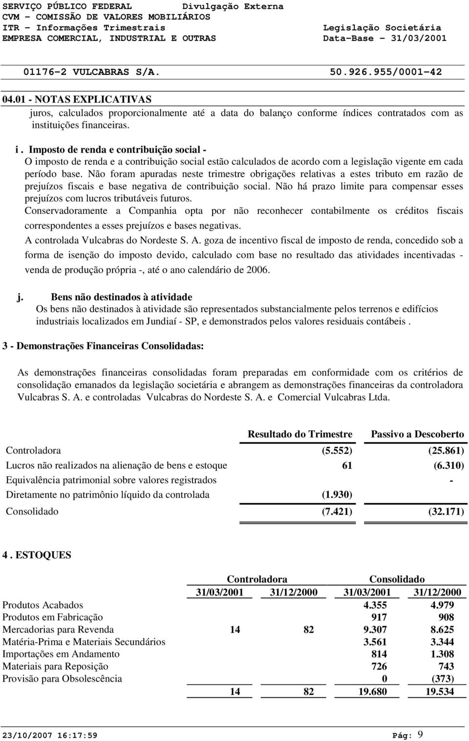 stituições financeiras. i. Imposto de renda e contribuição social - O imposto de renda e a contribuição social estão calculados de acordo com a legislação vigente em cada período base.