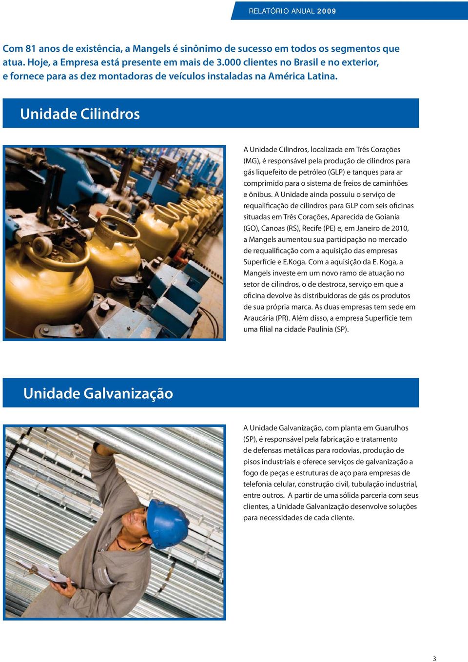 Unidade Cilindros A Unidade Cilindros, localizada em Três Corações (MG), é responsável pela produção de cilindros para gás liquefeito de petróleo (GLP) e tanques para ar comprimido para o sistema de