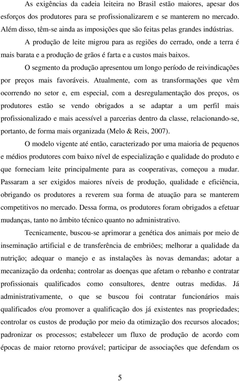 A produção de leite migrou para as regiões do cerrado, onde a terra é mais barata e a produção de grãos é farta e a custos mais baixos.