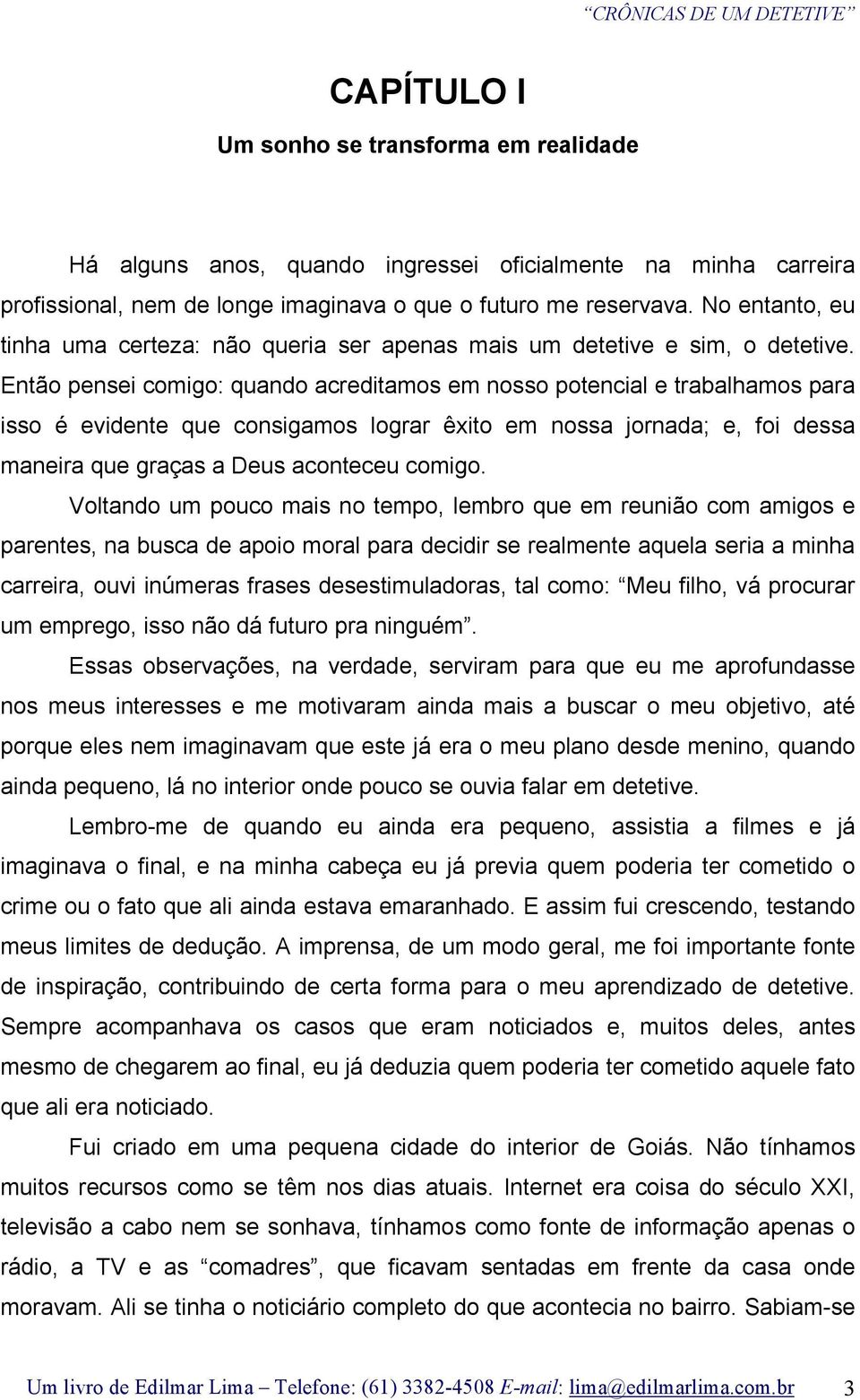 Então pensei comigo: quando acreditamos em nosso potencial e trabalhamos para isso é evidente que consigamos lograr êxito em nossa jornada; e, foi dessa maneira que graças a Deus aconteceu comigo.