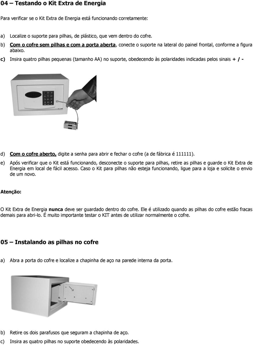 c) Insira quatro pilhas pequenas (tamanho AA) no suporte, obedecendo às polaridades indicadas pelos sinais + / - d) Com o cofre aberto, digite a senha para abrir e fechar o cofre (a de fábrica é