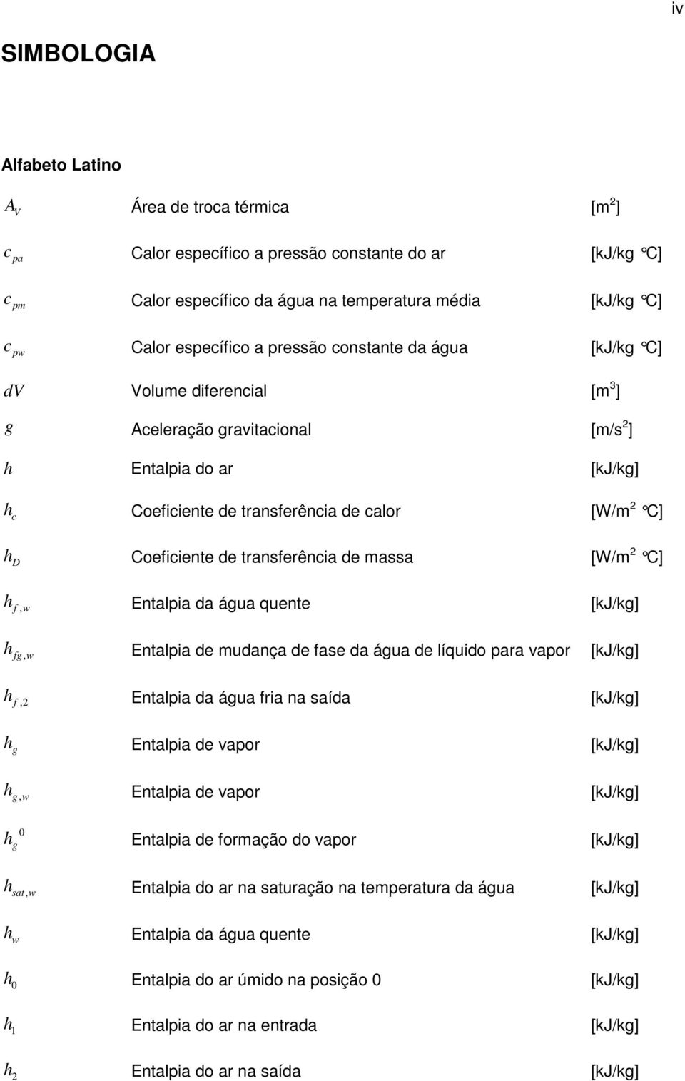 Coeficiente de transferência de massa [W/m 2 C] h f, w Entalpia da água quente [kj/kg] h fg, w Entalpia de mudança de fase da água de líquido para vapor [kj/kg] h f,2 Entalpia da água fria na saída