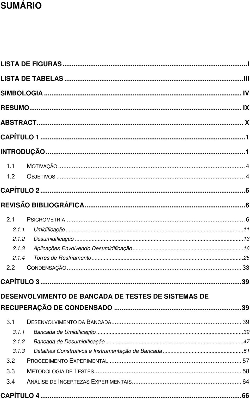 2 CONDENSAÇÃO... 33 CAPÍTULO 3...39 DESENVOLVIMENTO DE BANCADA DE TESTES DE SISTEMAS DE RECUPERAÇÃO DE CONDENSADO...39 3.1 DESENVOLVIMENTO DA BANCADA... 39 3.1.1 Bancada de Umidificação...39 3.1.2 Bancada de Desumidificação.