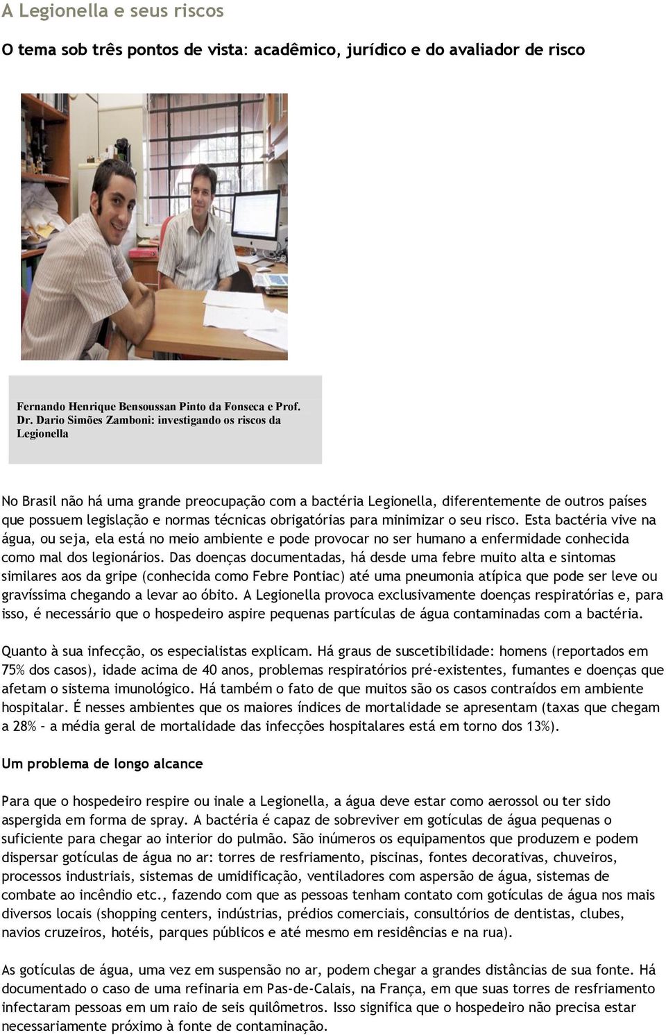 obrigatórias para minimizar o seu risco. Esta bactéria vive na água, ou seja, ela está no meio ambiente e pode provocar no ser humano a enfermidade conhecida como mal dos legionários.