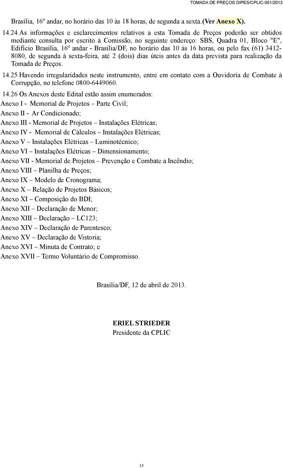 16º andar - Brasília/DF, no horário das 10 às 16 horas, ou pelo fax (61) 3412-8080, de segunda à sexta-feira, até 2 (dois) dias úteis antes da data prevista para realização da Tomada de Preços. 14.