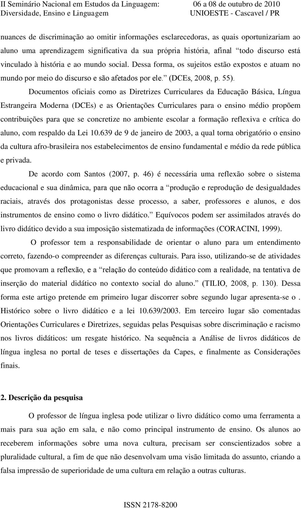 Documentos oficiais como as Diretrizes Curriculares da Educação Básica, Língua Estrangeira Moderna (DCEs) e as Orientações Curriculares para o ensino médio propõem contribuições para que se