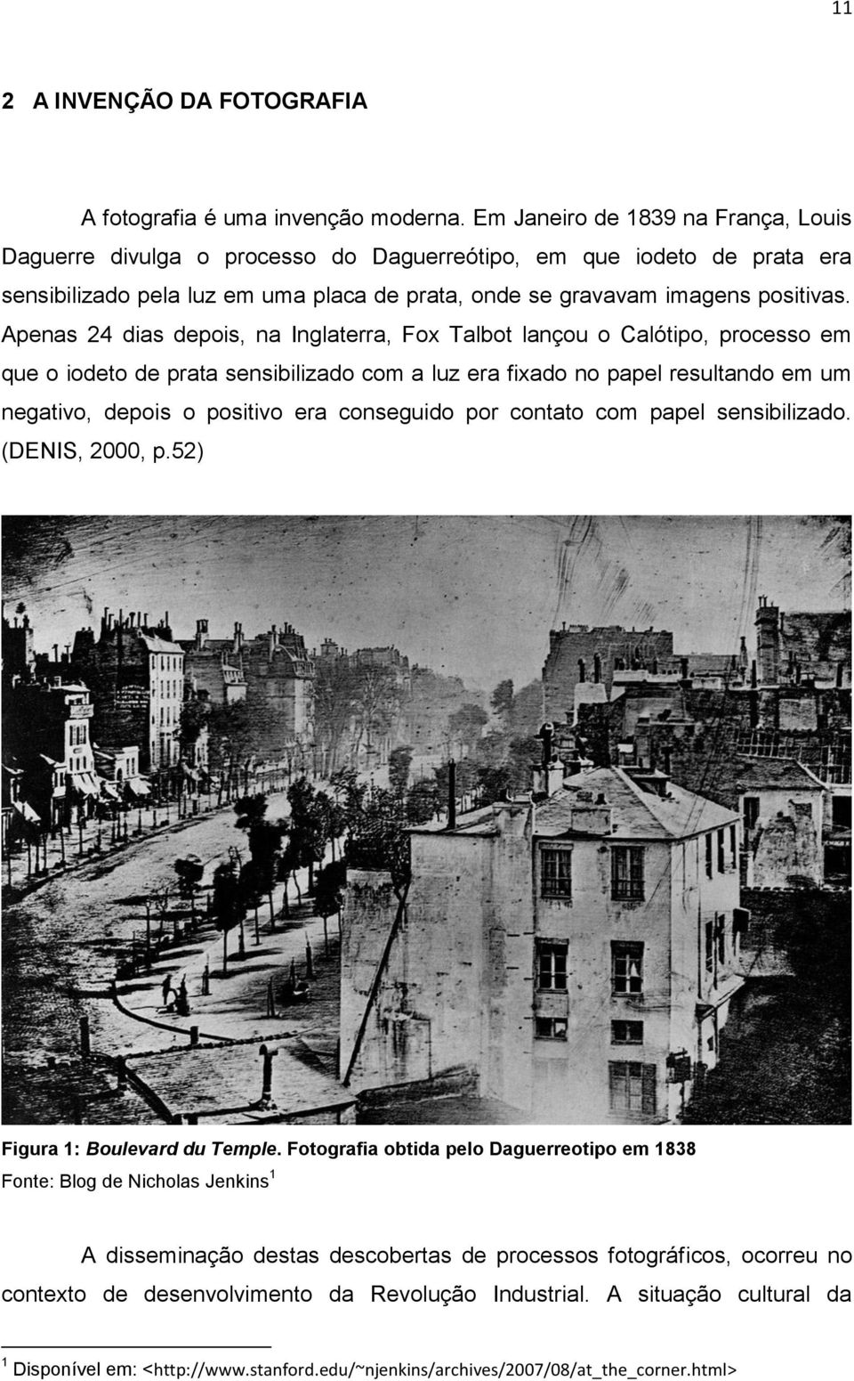 Apenas 24 dias depois, na Inglaterra, Fox Talbot lançou o Calótipo, processo em que o iodeto de prata sensibilizado com a luz era fixado no papel resultando em um negativo, depois o positivo era