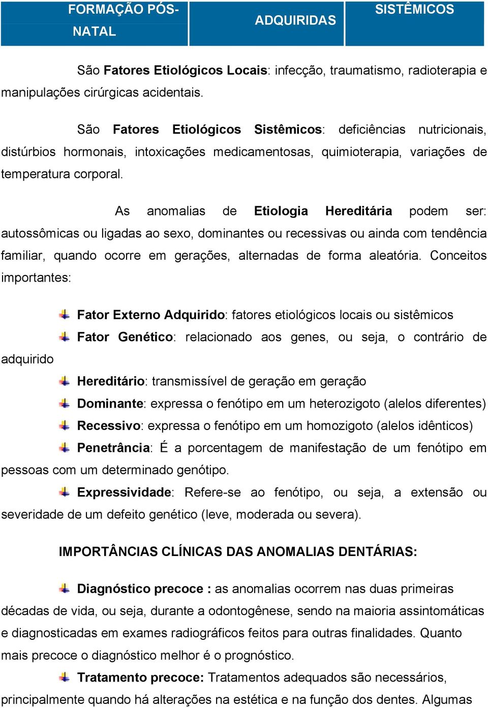 As anomalias de Etiologia Hereditária podem ser: autossômicas ou ligadas ao sexo, dominantes ou recessivas ou ainda com tendência familiar, quando ocorre em gerações, alternadas de forma aleatória.