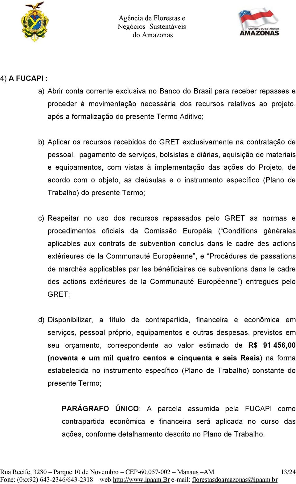 aquisição de materiais e equipamentos, com vistas à implementação das ações do Projeto, de acordo com o objeto, as claúsulas e o instrumento específico (Plano de Trabalho) do presente Termo; c)