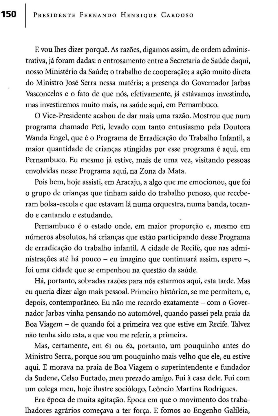 Ministro José Serra nessa matéria; a presença do Governador Jarbas Vasconcelos e o fato de que nós, efetivamente, já estávamos investindo, mas investiremos muito mais, na saúde aqui, em Pernambuco.