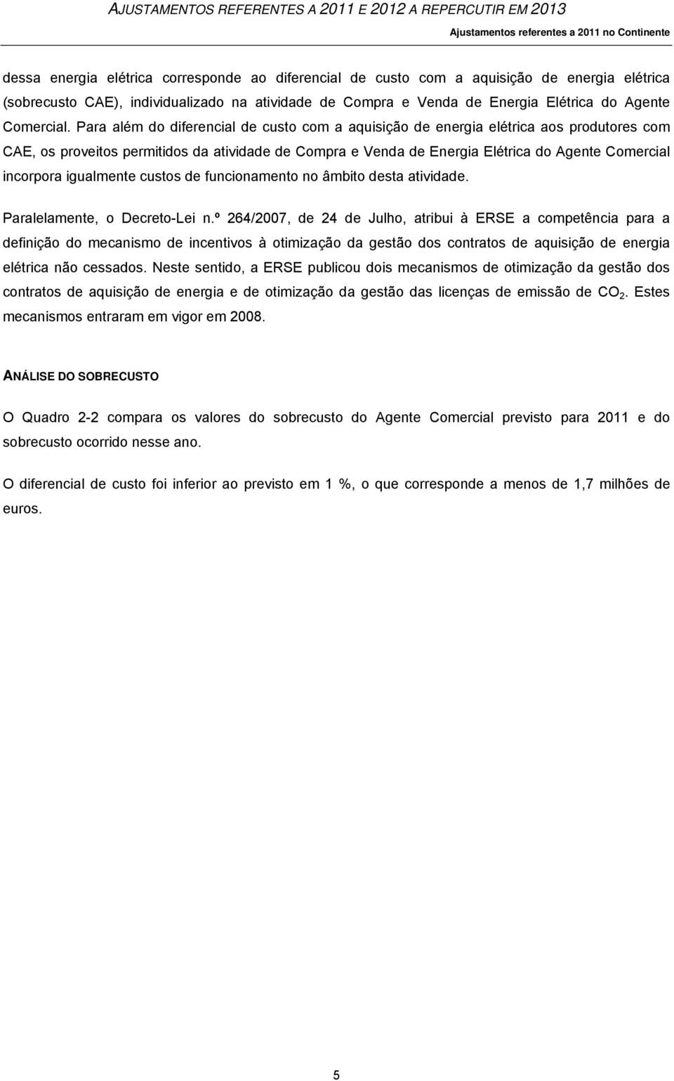 Para além do diferencial de custo com a aquisição de energia elétrica aos produtores com CAE, os proveitos permitidos da atividade de Compra e Venda de Energia Elétrica do Agente Comercial incorpora