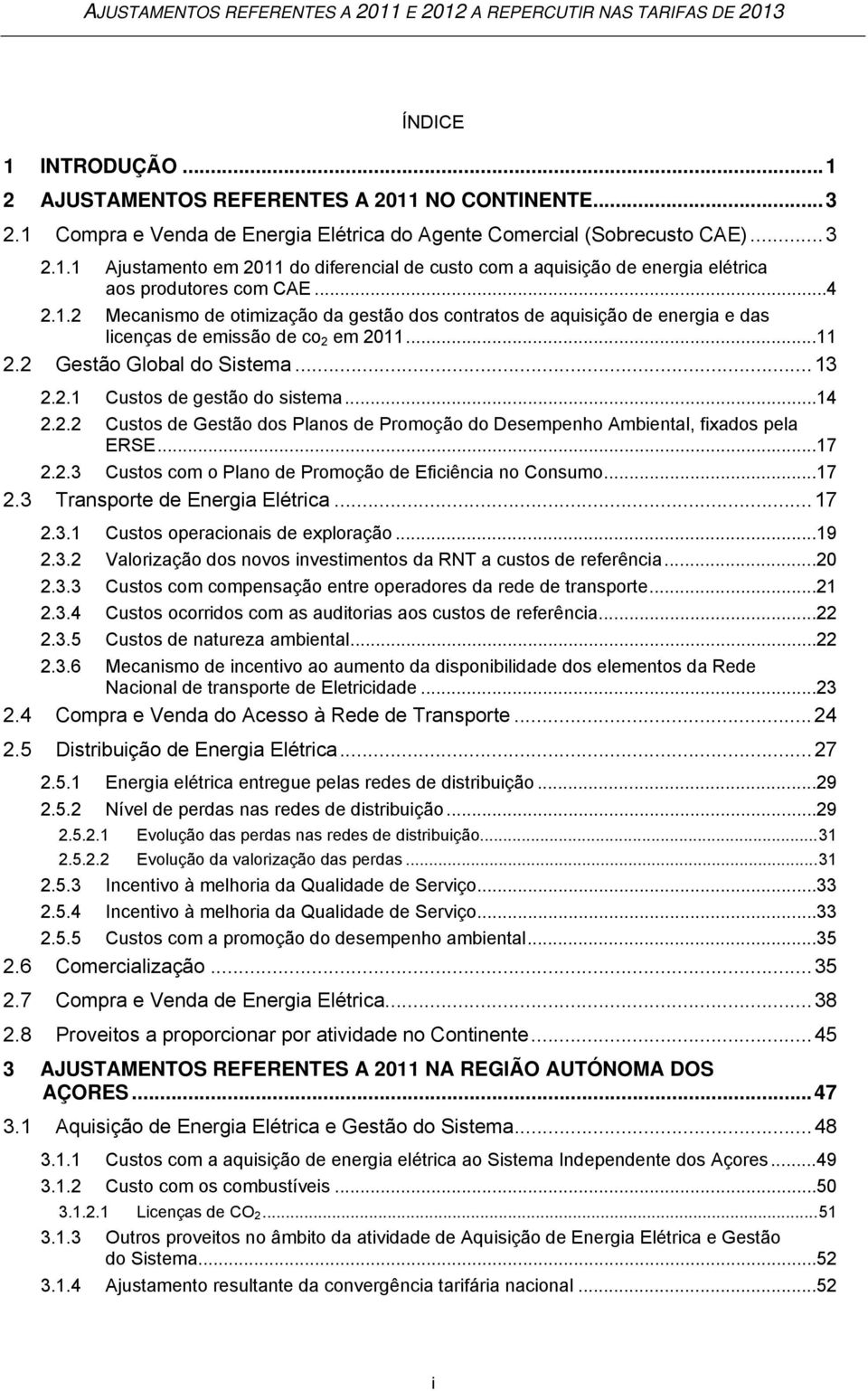 .. 11 2.2 Gestão Global do Sistema... 13 2.2.1 Custos de gestão do sistema... 14 2.2.2 Custos de Gestão dos Planos de Promoção do Desempenho Ambiental, fixados pela ERSE... 17 2.2.3 Custos com o Plano de Promoção de Eficiência no Consumo.